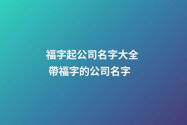福字起公司名字大全  帶福字的公司名字-第1張-公司起名-玄機派